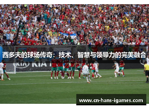 西多夫的球场传奇：技术、智慧与领导力的完美融合