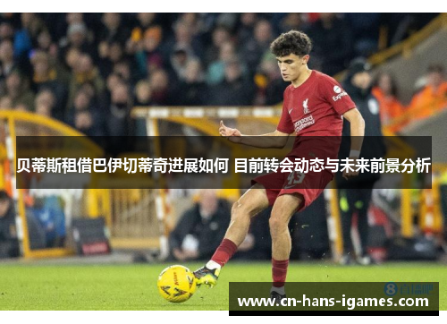 贝蒂斯租借巴伊切蒂奇进展如何 目前转会动态与未来前景分析