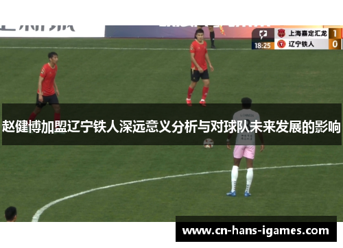 赵健博加盟辽宁铁人深远意义分析与对球队未来发展的影响