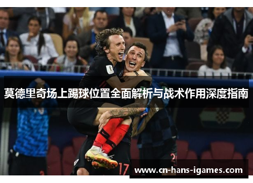 莫德里奇场上踢球位置全面解析与战术作用深度指南