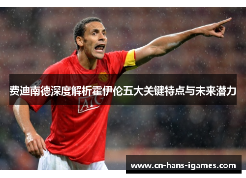 费迪南德深度解析霍伊伦五大关键特点与未来潜力