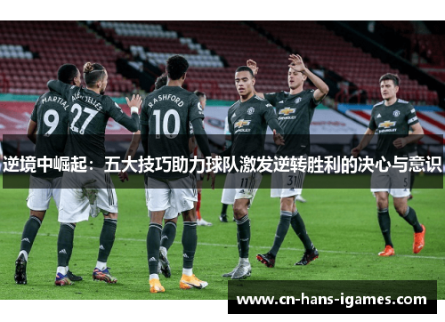 逆境中崛起：五大技巧助力球队激发逆转胜利的决心与意识