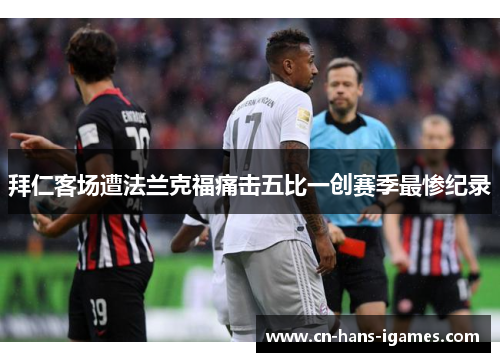 拜仁客场遭法兰克福痛击五比一创赛季最惨纪录